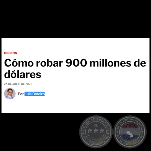 CÓMO ROBAR 900 MILLONES DE DÓLARES - Por LUIS BAREIRO - Domingo, 25 de Julio de 2021